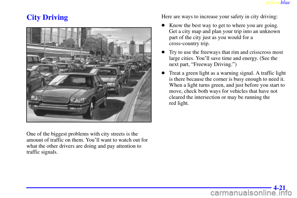 CHEVROLET CORVETTE 1999 5.G Owners Manual yellowblue     
4-21
City Driving
One of the biggest problems with city streets is the
amount of traffic on them. Youll want to watch out for
what the other drivers are doing and pay attention to
tra