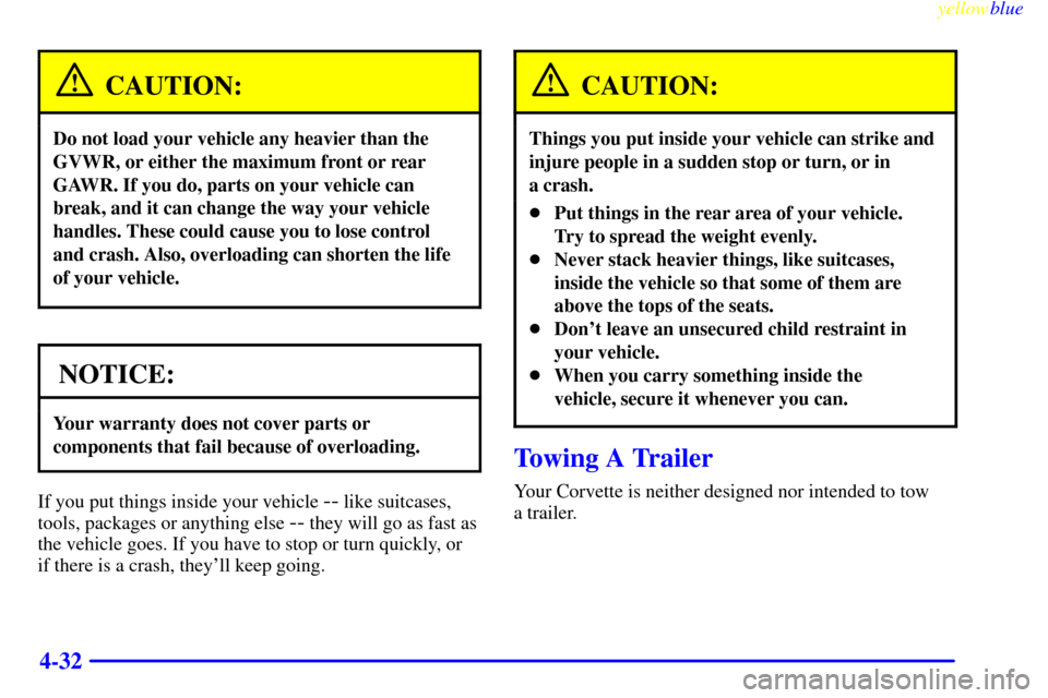 CHEVROLET CORVETTE 1999 5.G Owners Manual yellowblue     
4-32
CAUTION:
Do not load your vehicle any heavier than the
GVWR, or either the maximum front or rear
GAWR. If you do, parts on your vehicle can
break, and it can change the way your v