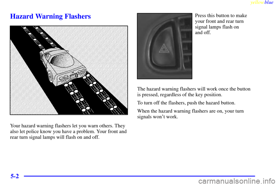 CHEVROLET CORVETTE 1999 5.G Owners Manual yellowblue     
5-2
Hazard Warning Flashers
Your hazard warning flashers let you warn others. They
also let police know you have a problem. Your front and
rear turn signal lamps will flash on and off.