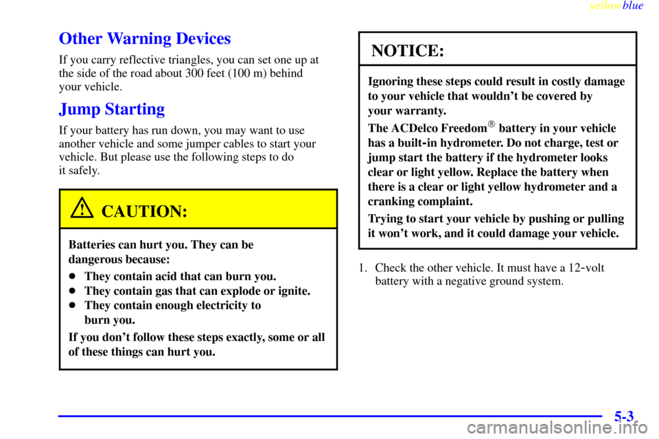 CHEVROLET CORVETTE 1999 5.G Owners Manual yellowblue     
5-3
Other Warning Devices
If you carry reflective triangles, you can set one up at
the side of the road about 300 feet (100 m) behind 
your vehicle.
Jump Starting
If your battery has r