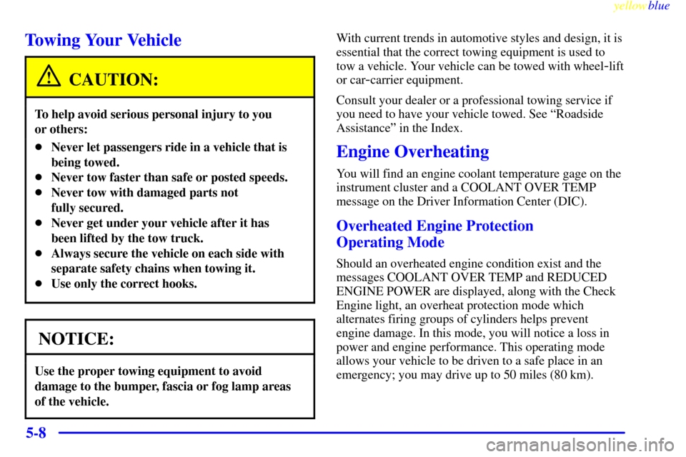 CHEVROLET CORVETTE 1999 5.G Owners Manual yellowblue     
5-8
Towing Your Vehicle
CAUTION:
To help avoid serious personal injury to you 
or others:
Never let passengers ride in a vehicle that is
being towed.
Never tow faster than safe or po