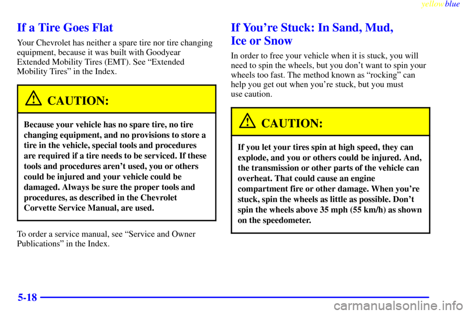 CHEVROLET CORVETTE 1999 5.G Owners Manual yellowblue     
5-18
If a Tire Goes Flat
Your Chevrolet has neither a spare tire nor tire changing
equipment, because it was built with Goodyear
Extended Mobility Tires (EMT). See ªExtended
Mobility 