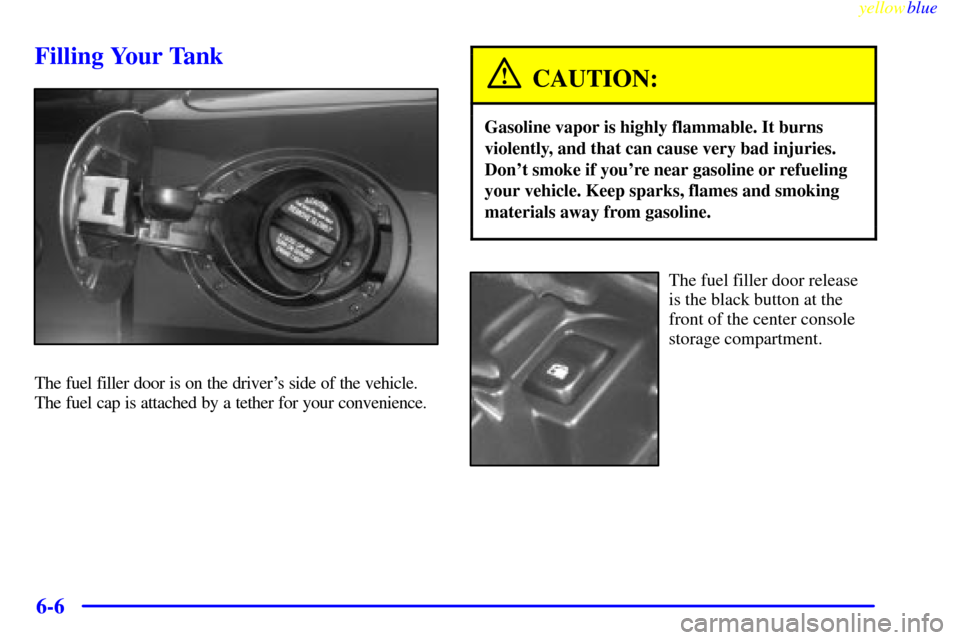 CHEVROLET CORVETTE 1999 5.G Owners Manual yellowblue     
6-6
Filling Your Tank
The fuel filler door is on the drivers side of the vehicle.
The fuel cap is attached by a tether for your convenience.
CAUTION:
Gasoline vapor is highly flammabl