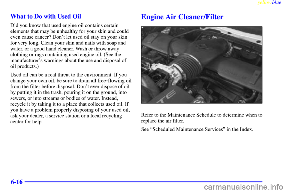 CHEVROLET CORVETTE 1999 5.G Owners Manual yellowblue     
6-16 What to Do with Used Oil
Did you know that used engine oil contains certain
elements that may be unhealthy for your skin and could
even cause cancer? Dont let used oil stay on yo