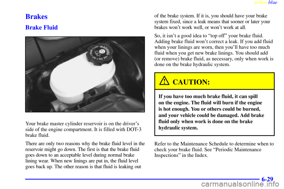 CHEVROLET CORVETTE 1999 5.G Owners Manual yellowblue     
6-29
Brakes
Brake Fluid
Your brake master cylinder reservoir is on the drivers
side of the engine compartment. It is filled with DOT
-3
brake fluid.
There are only two reasons why the