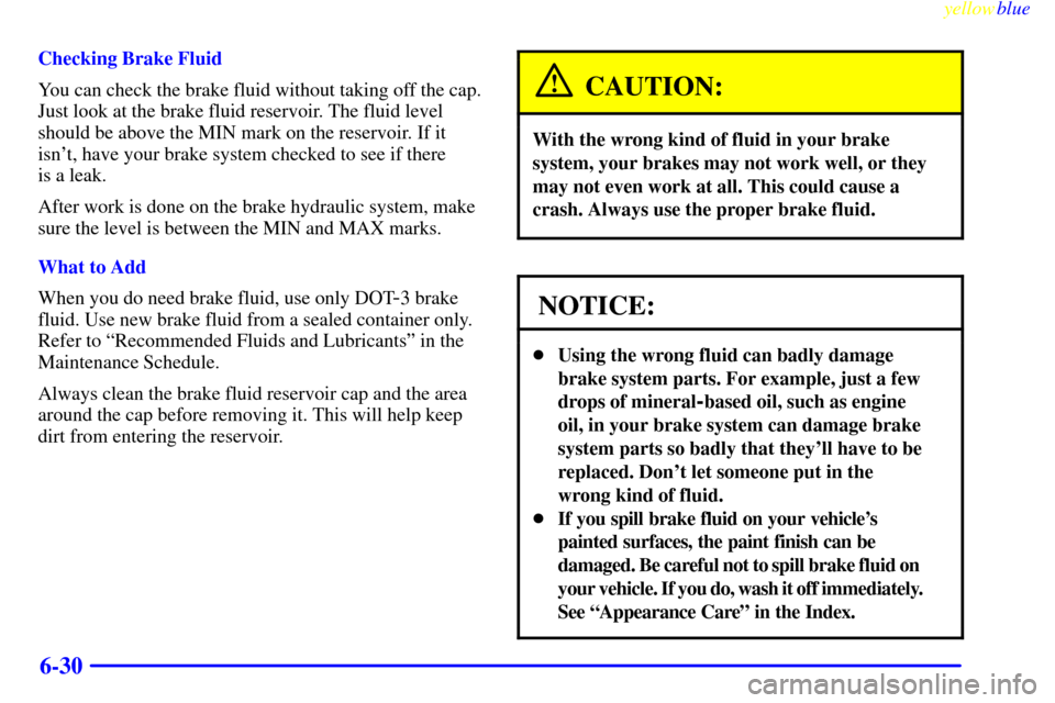 CHEVROLET CORVETTE 1999 5.G Owners Manual yellowblue     
6-30
Checking Brake Fluid
You can check the brake fluid without taking off the cap.
Just look at the brake fluid reservoir. The fluid level
should be above the MIN mark on the reservoi