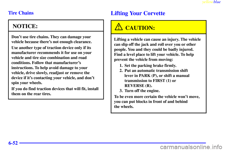 CHEVROLET CORVETTE 1999 5.G Owners Manual yellowblue     
6-52 Tire Chains
NOTICE:
Dont use tire chains. They can damage your
vehicle because theres not enough clearance.
Use another type of traction device only if its
manufacturer recommen