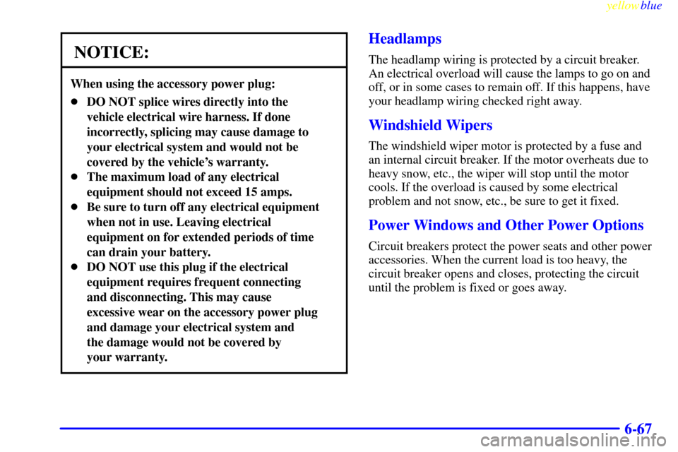 CHEVROLET CORVETTE 1999 5.G Owners Manual yellowblue     
6-67
NOTICE:
When using the accessory power plug:
DO NOT splice wires directly into the
vehicle electrical wire harness. If done
incorrectly, splicing may cause damage to
your electri