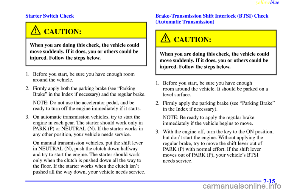 CHEVROLET CORVETTE 1999 5.G Owners Manual yellowblue     
7-15
Starter Switch Check
CAUTION:
When you are doing this check, the vehicle could
move suddenly. If it does, you or others could be
injured. Follow the steps below.
1. Before you sta