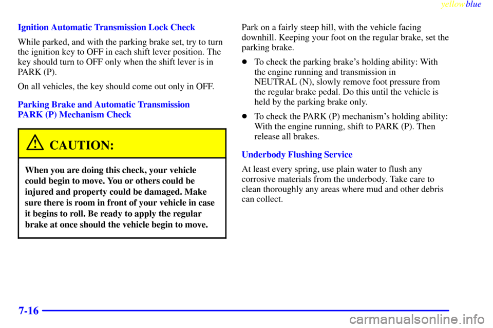 CHEVROLET CORVETTE 1999 5.G Owners Manual yellowblue     
7-16
Ignition Automatic Transmission Lock Check
While parked, and with the parking brake set, try to turn
the ignition key to OFF in each shift lever position. The
key should turn to O