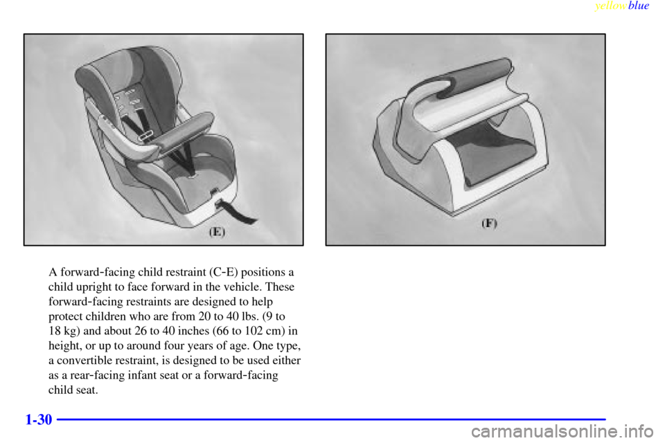CHEVROLET CORVETTE 1999 5.G Service Manual yellowblue     
1-30
A forward-facing child restraint (C-E) positions a
child upright to face forward in the vehicle. These
forward
-facing restraints are designed to help
protect children who are fro