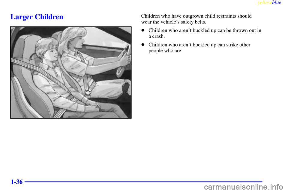 CHEVROLET CORVETTE 1999 5.G Service Manual yellowblue     
1-36
Larger ChildrenChildren who have outgrown child restraints should
wear the vehicles safety belts.
Children who arent buckled up can be thrown out in
a crash.
Children who aren