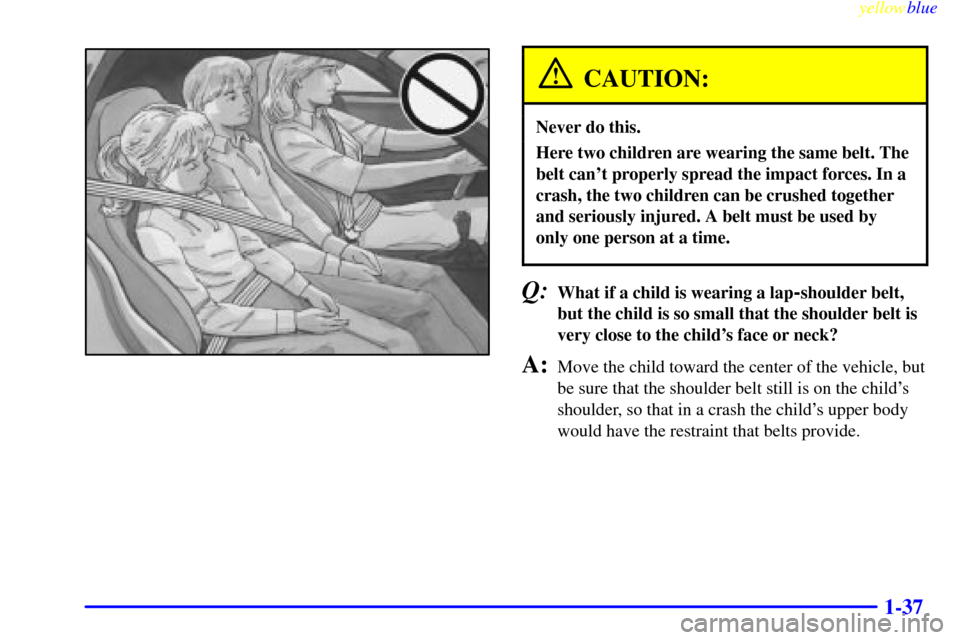 CHEVROLET CORVETTE 1999 5.G Service Manual yellowblue     
1-37
CAUTION:
Never do this.
Here two children are wearing the same belt. The
belt cant properly spread the impact forces. In a
crash, the two children can be crushed together
and ser