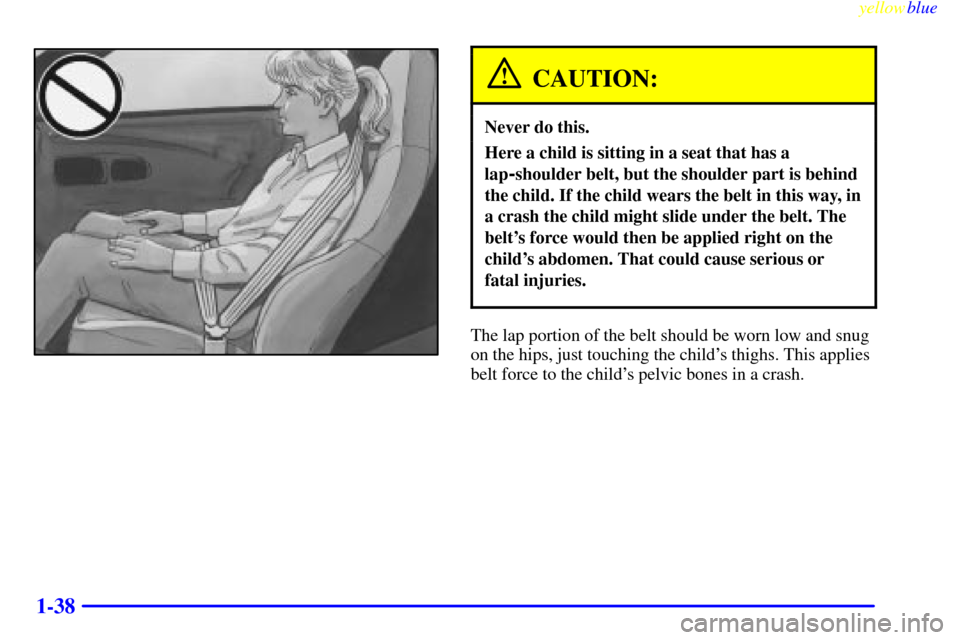 CHEVROLET CORVETTE 1999 5.G Service Manual yellowblue     
1-38
CAUTION:
Never do this.
Here a child is sitting in a seat that has a
lap
-shoulder belt, but the shoulder part is behind
the child. If the child wears the belt in this way, in
a c