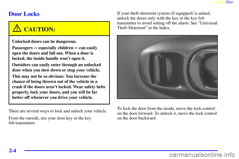 CHEVROLET CORVETTE 1999 5.G Workshop Manual yellowblue
2-4
Door Locks
CAUTION:
Unlocked doors can be dangerous.
Passengers -- especially children -- can easily
open the doors and fall out. When a door is
locked, the inside handle wont ope CHEVROLET CORVETTE 1999 5.G Workshop Manual yellowblue
2-4
Door Locks
CAUTION:
Unlocked doors can be dangerous.
Passengers -- especially children -- can easily
open the doors and fall out. When a door is
locked, the inside handle wont ope