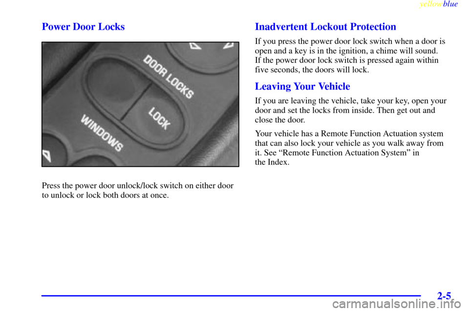 CHEVROLET CORVETTE 1999 5.G Owners Manual yellowblue     
2-5 Power Door Locks
Press the power door unlock/lock switch on either door
to unlock or lock both doors at once.
Inadvertent Lockout Protection
If you press the power door lock switch