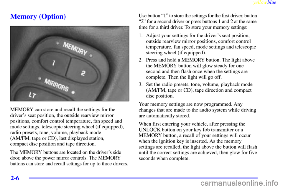 CHEVROLET CORVETTE 1999 5.G Workshop Manual yellowblue
2-6
Memory (Option)
MEMORY can store and recall the settings for the
drivers seat position, the outside rearview mirror
positions, comfort control temperature, fan speed and
mode sett CHEVROLET CORVETTE 1999 5.G Workshop Manual yellowblue
2-6
Memory (Option)
MEMORY can store and recall the settings for the
drivers seat position, the outside rearview mirror
positions, comfort control temperature, fan speed and
mode sett