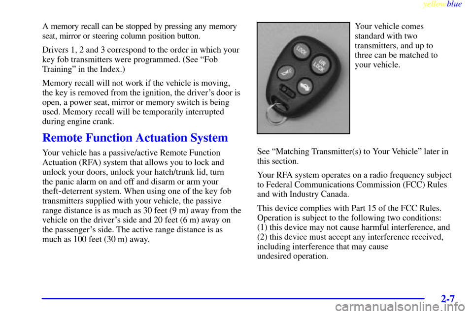 CHEVROLET CORVETTE 1999 5.G Owners Manual yellowblue     
2-7
A memory recall can be stopped by pressing any memory 
seat, mirror or steering column position button.
Drivers 1, 2 and 3 correspond to the order in which your
key fob transmitter