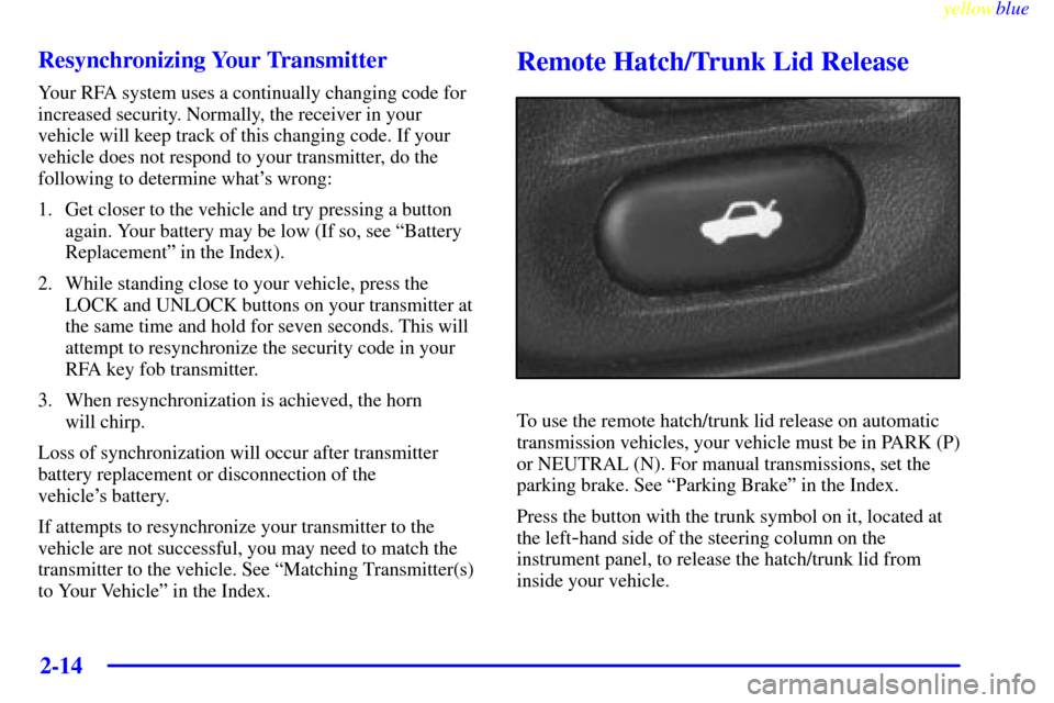 CHEVROLET CORVETTE 1999 5.G Owners Manual yellowblue     
2-14
Resynchronizing Your Transmitter
Your RFA system uses a continually changing code for
increased security. Normally, the receiver in your
vehicle will keep track of this changing c