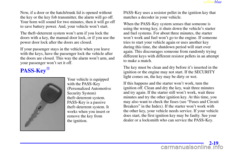 CHEVROLET CORVETTE 1999 5.G Manual PDF yellowblue     
2-19
Now, if a door or the hatch/trunk lid is opened without
the key or the key fob transmitter, the alarm will go off.
Your horn will sound for two minutes, then it will go off
to sav