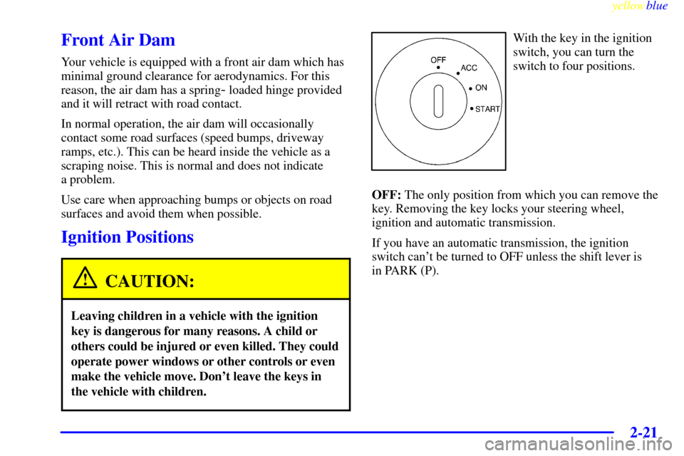 CHEVROLET CORVETTE 1999 5.G Manual PDF yellowblue     
2-21
Front Air Dam
Your vehicle is equipped with a front air dam which has
minimal ground clearance for aerodynamics. For this
reason, the air dam has a spring
- loaded hinge provided
