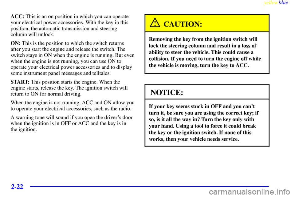 CHEVROLET CORVETTE 1999 5.G Manual PDF yellowblue     
2-22
ACC: This is an on position in which you can operate
your electrical power accessories. With the key in this
position, the automatic transmission and steering
column will unlock.
