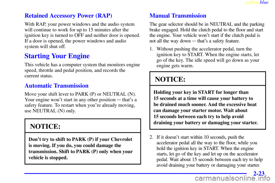 CHEVROLET CORVETTE 1999 5.G Manual PDF yellowblue     
2-23 Retained Accessory Power (RAP)
With RAP, your power windows and the audio system
will continue to work for up to 15 minutes after the
ignition key is turned to OFF and neither doo