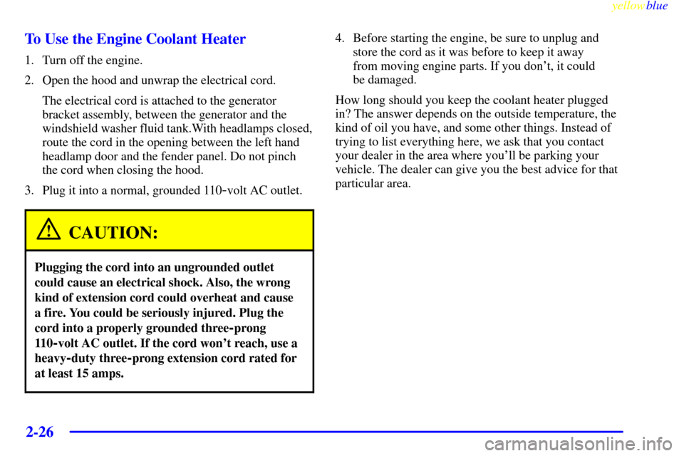 CHEVROLET CORVETTE 1999 5.G Manual PDF yellowblue     
2-26
To Use the Engine Coolant Heater
1. Turn off the engine.
2. Open the hood and unwrap the electrical cord.
The electrical cord is attached to the generator
bracket assembly, betwee