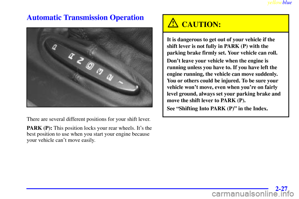 CHEVROLET CORVETTE 1999 5.G Owners Manual yellowblue     
2-27
Automatic Transmission Operation
There are several different positions for your shift lever.
PARK (P): This position locks your rear wheels. Its the
best position to use when you