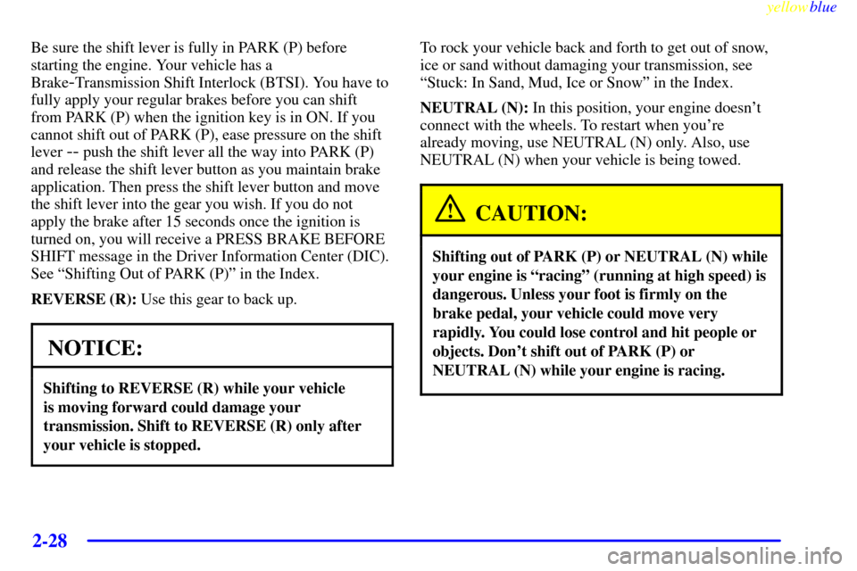 CHEVROLET CORVETTE 1999 5.G Owners Manual yellowblue     
2-28
Be sure the shift lever is fully in PARK (P) before
starting the engine. Your vehicle has a
Brake
-Transmission Shift Interlock (BTSI). You have to
fully apply your regular brakes