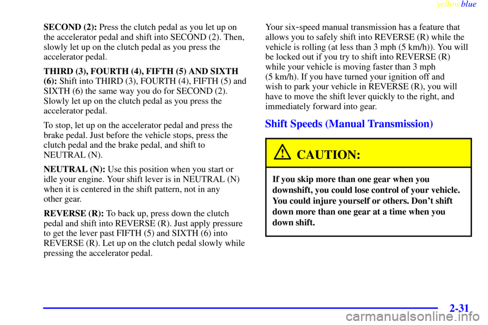 CHEVROLET CORVETTE 1999 5.G Manual Online yellowblue     
2-31
SECOND (2): Press the clutch pedal as you let up on
the accelerator pedal and shift into SECOND (2). Then,
slowly let up on the clutch pedal as you press the
accelerator pedal.
TH