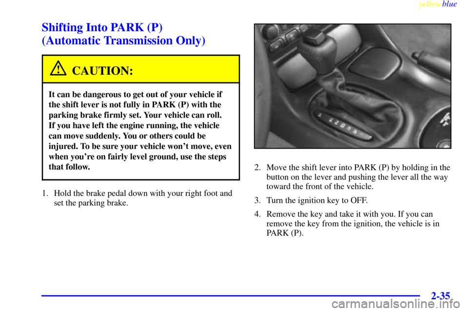 CHEVROLET CORVETTE 1999 5.G Manual Online yellowblue     
2-35
Shifting Into PARK (P) 
(Automatic Transmission Only)
CAUTION:
It can be dangerous to get out of your vehicle if
the shift lever is not fully in PARK (P) with the
parking brake fi