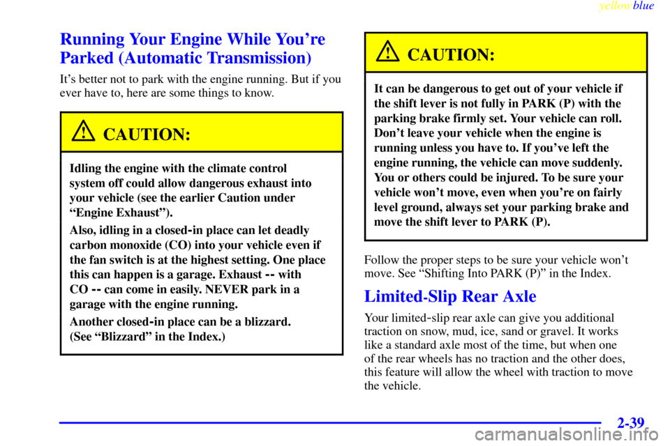 CHEVROLET CORVETTE 1999 5.G Owners Manual yellowblue     
2-39
Running Your Engine While Youre
Parked (Automatic Transmission)
Its better not to park with the engine running. But if you
ever have to, here are some things to know.
CAUTION:
I