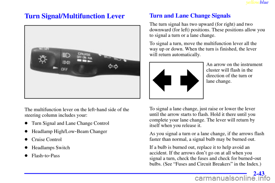 CHEVROLET CORVETTE 1999 5.G Owners Manual yellowblue     
2-43
Turn Signal/Multifunction Lever
The multifunction lever on the left-hand side of the
steering column includes your:
Turn Signal and Lane Change Control
Headlamp High/Low
-Beam C