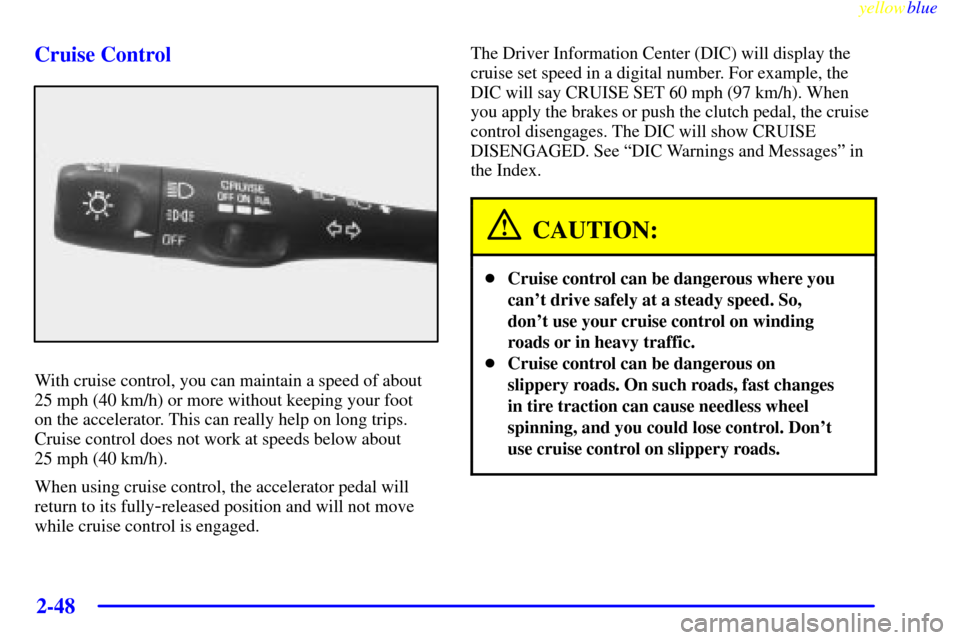 CHEVROLET CORVETTE 1999 5.G Owners Manual yellowblue     
2-48
Cruise Control
With cruise control, you can maintain a speed of about
25 mph (40 km/h) or more without keeping your foot 
on the accelerator. This can really help on long trips.
C