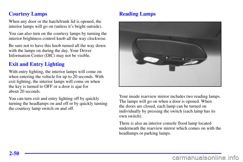 CHEVROLET CORVETTE 2000 5.G Owners Manual 2-50
Courtesy Lamps
When any door or the hatch/trunk lid is opened, the
interior lamps will go on (unless its bright outside).
You can also turn on the courtesy lamps by turning the
interior brightne CHEVROLET CORVETTE 2000 5.G Owners Manual 2-50
Courtesy Lamps
When any door or the hatch/trunk lid is opened, the
interior lamps will go on (unless its bright outside).
You can also turn on the courtesy lamps by turning the
interior brightne