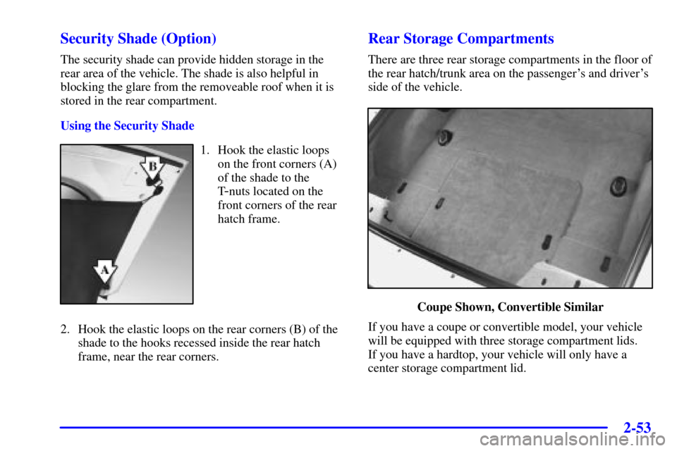 CHEVROLET CORVETTE 2000 5.G Owners Manual 2-53 Security Shade (Option)
The security shade can provide hidden storage in the
rear area of the vehicle. The shade is also helpful in
blocking the glare from the removeable roof when it is
stored i