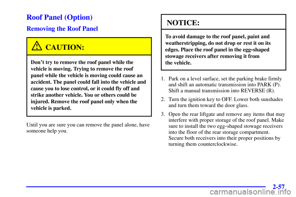 CHEVROLET CORVETTE 2000 5.G Owners Manual 2-57
Roof Panel (Option)
Removing the Roof Panel
CAUTION:
Dont try to remove the roof panel while the
vehicle is moving. Trying to remove the roof
panel while the vehicle is moving could cause an
acc