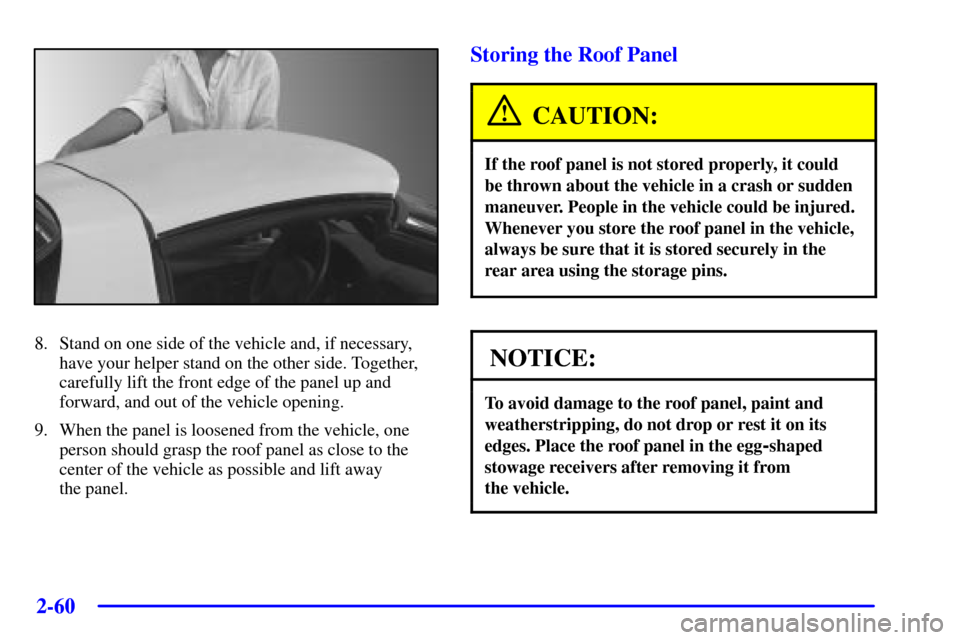 CHEVROLET CORVETTE 2000 5.G Owners Manual 2-60
8. Stand on one side of the vehicle and, if necessary,
have your helper stand on the other side. Together,
carefully lift the front edge of the panel up and
forward, and out of the vehicle openin