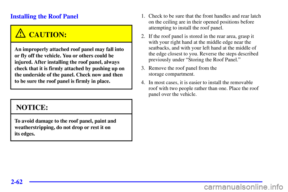 CHEVROLET CORVETTE 2000 5.G Owners Manual 2-62
Installing the Roof Panel
CAUTION:
An improperly attached roof panel may fall into
or fly off the vehicle. You or others could be
injured. After installing the roof panel, always
check that it is