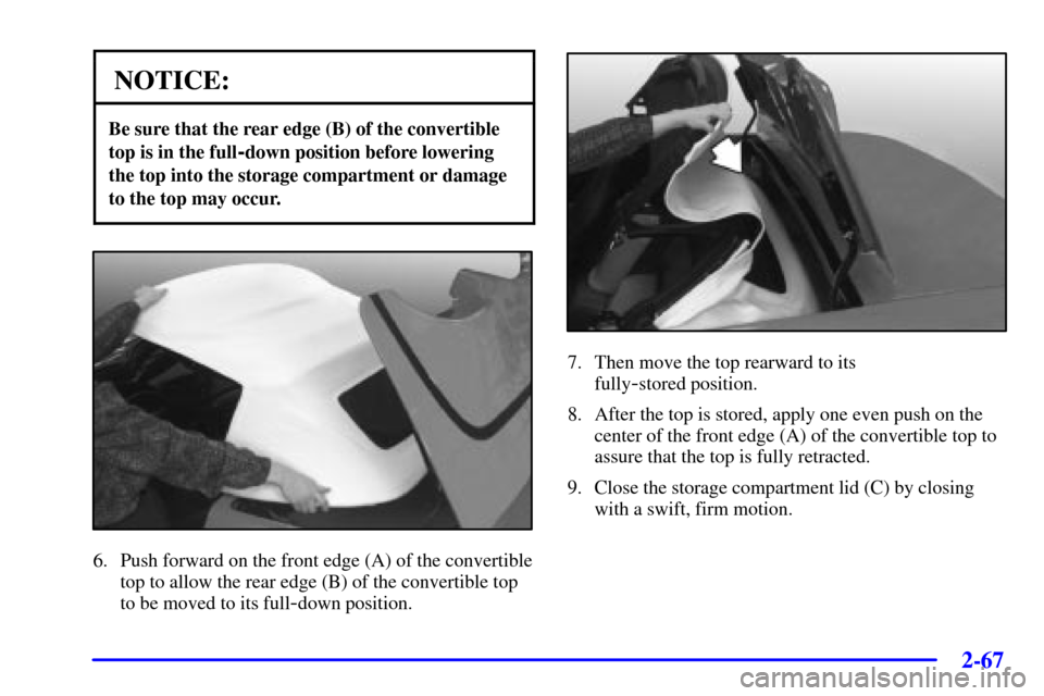 CHEVROLET CORVETTE 2000 5.G Owners Manual 2-67
NOTICE:
Be sure that the rear edge (B) of the convertible
top is in the full
-down position before lowering
the top into the storage compartment or damage
to the top may occur.
6. Push forward on