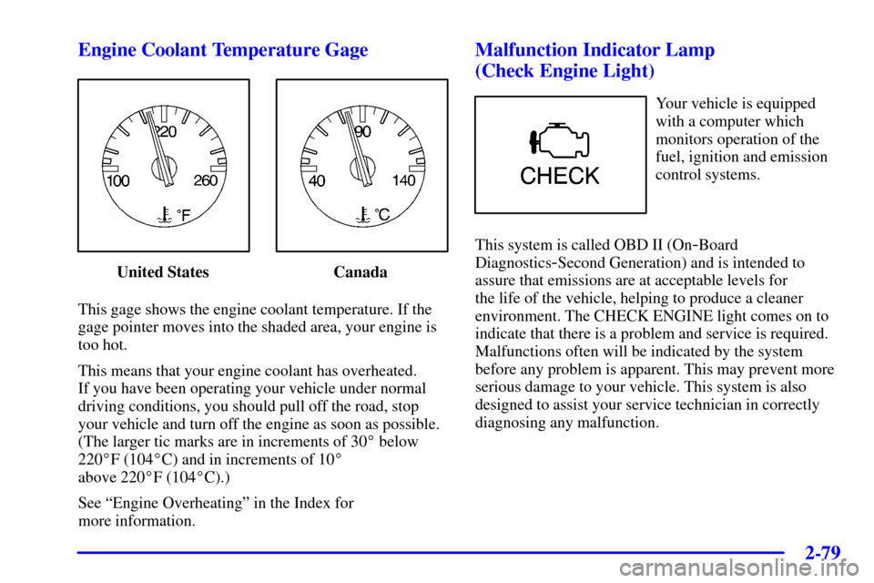 CHEVROLET CORVETTE 2000 5.G Owners Manual 2-79 Engine Coolant Temperature Gage
United States Canada
This gage shows the engine coolant temperature. If the
gage pointer moves into the shaded area, your engine is
too hot.
This means that your e