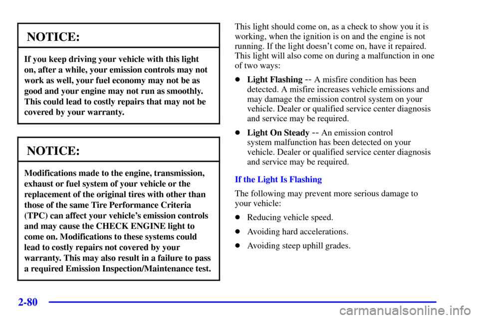 CHEVROLET CORVETTE 2000 5.G Owners Manual 2-80
NOTICE:
If you keep driving your vehicle with this light
on, after a while, your emission controls may not
work as well, your fuel economy may not be as
good and your engine may not run as smooth