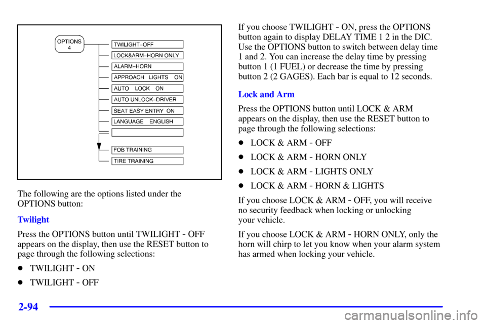 CHEVROLET CORVETTE 2000 5.G Owners Manual 2-94
The following are the options listed under the 
OPTIONS button:
Twilight
Press the OPTIONS button until TWILIGHT 
- OFF
appears on the display, then use the RESET button to
page through the follo