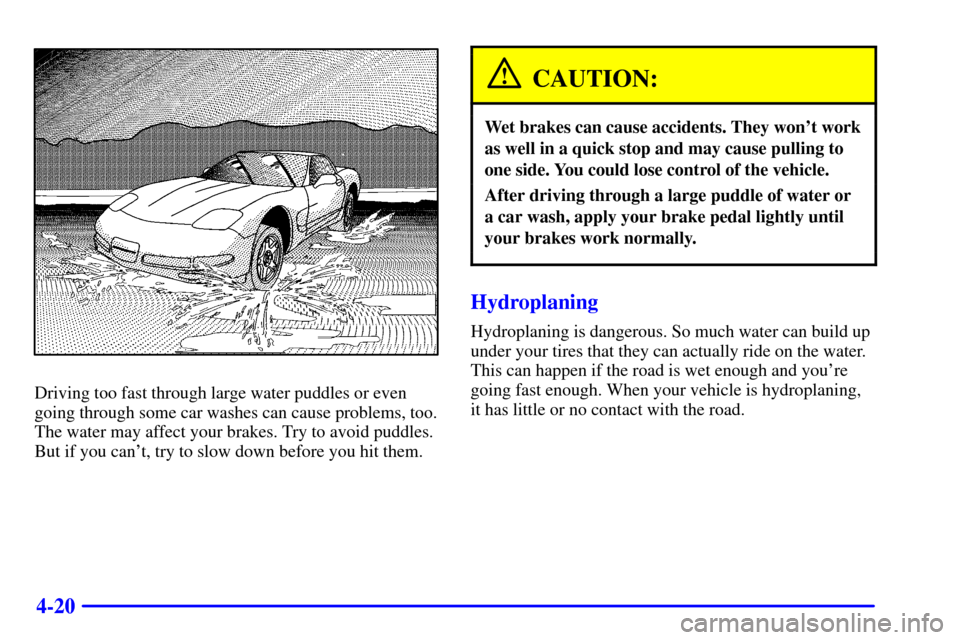 CHEVROLET CORVETTE 2000 5.G Owners Manual 4-20
Driving too fast through large water puddles or even
going through some car washes can cause problems, too.
The water may affect your brakes. Try to avoid puddles.
But if you cant, try to slow d