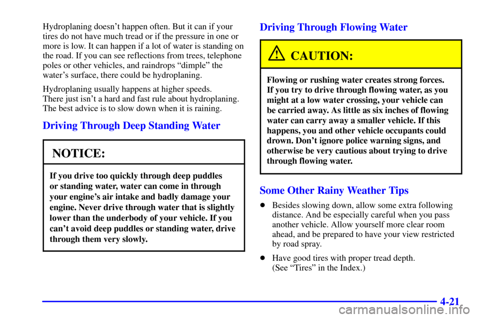 CHEVROLET CORVETTE 2000 5.G Owners Manual 4-21
Hydroplaning doesnt happen often. But it can if your
tires do not have much tread or if the pressure in one or
more is low. It can happen if a lot of water is standing on
the road. If you can se