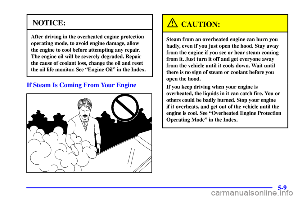 CHEVROLET CORVETTE 2000 5.G Owners Manual 5-9
NOTICE:
After driving in the overheated engine protection
operating mode, to avoid engine damage, allow 
the engine to cool before attempting any repair.
The engine oil will be severely degraded. 