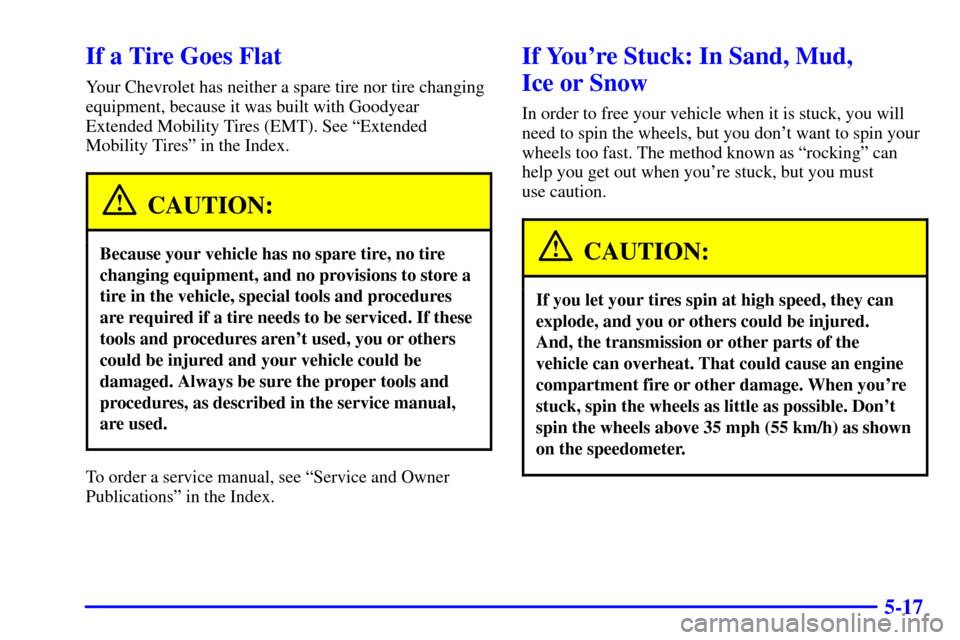 CHEVROLET CORVETTE 2000 5.G Owners Manual 5-17
If a Tire Goes Flat
Your Chevrolet has neither a spare tire nor tire changing
equipment, because it was built with Goodyear
Extended Mobility Tires (EMT). See ªExtended
Mobility Tiresº in the I