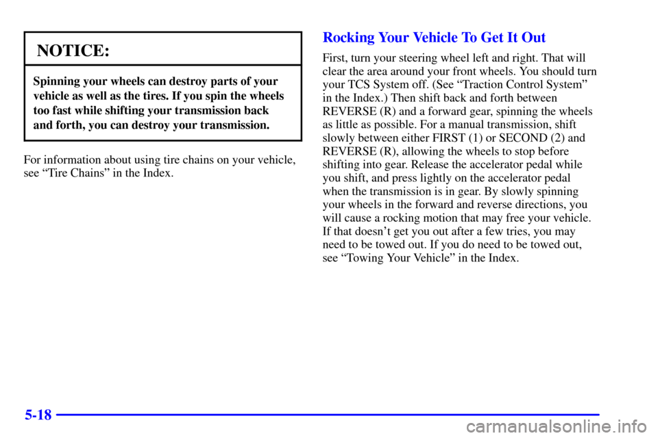 CHEVROLET CORVETTE 2000 5.G Owners Manual 5-18
NOTICE:
Spinning your wheels can destroy parts of your
vehicle as well as the tires. If you spin the wheels
too fast while shifting your transmission back
and forth, you can destroy your transmis