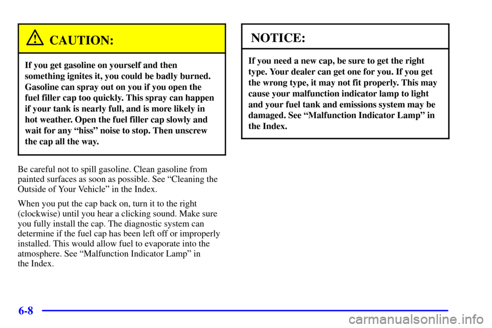 CHEVROLET CORVETTE 2000 5.G Owners Manual 6-8
CAUTION:
If you get gasoline on yourself and then
something ignites it, you could be badly burned.
Gasoline can spray out on you if you open the
fuel filler cap too quickly. This spray can happen
